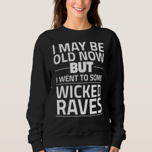 I May Be Old Now But I Went To Some Wicked Raves Sweatshirt