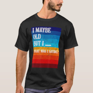 I May Be Old  Old People Senior Citizen Retiree Ol T-Shirt