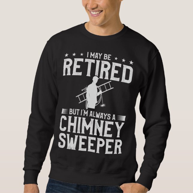 I May Be Retired But I m Always A Chimney Sweeper  Sweatshirt (Front)