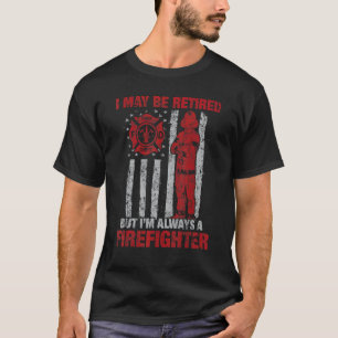 I may Be Retired But I'm Always A Firefighter T-Shirt