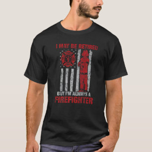 I may Be Retired But I'm Always A Firefighter T-Shirt