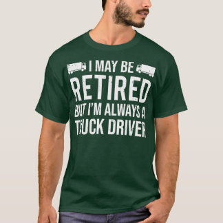 I May Be Retired But Im Still A Truck Driver T T-Shirt