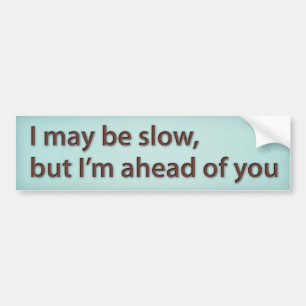 I may be slow; but I’m ahead of you Bumper Sticker