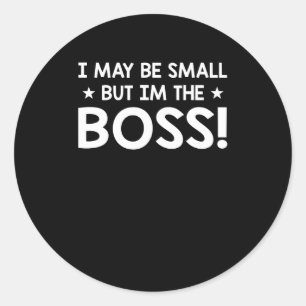 I May Be Small But Im The Boss Funny Boss Classic Round Sticker