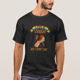 I May Be Straight But I Don't Hate LGBT Gay Pride T-Shirt