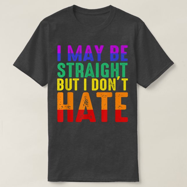 I May Be Straight But I Dont Hate LGBT Pride  T-Shirt (Design Front)