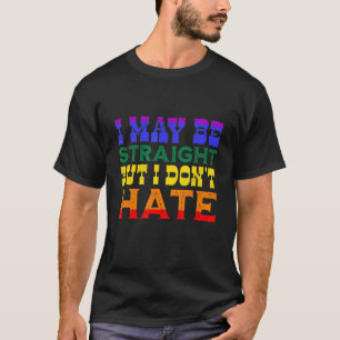 I May Be Straight But I Don't Hate LGBT Proud Ally T-Shirt