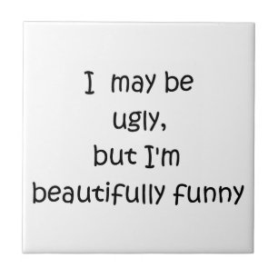 I may be ugly but I'm beautifully funny-tile Ceramic Tile