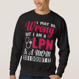 I May Be Wrong But I Am A LPN & A Mum So I Doubt I Sweatshirt