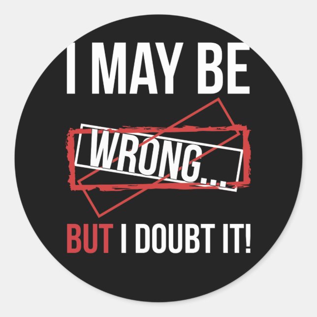 I May Be Wrong... But I Doubt It! Classic Round Sticker (Front)