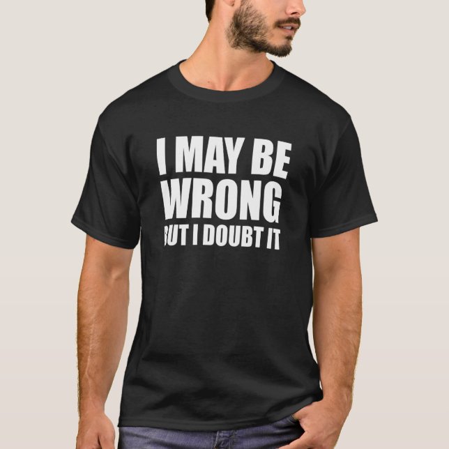 I May Be Wrong But I Doubt It Funny Sarcastic T-Shirt (Front)