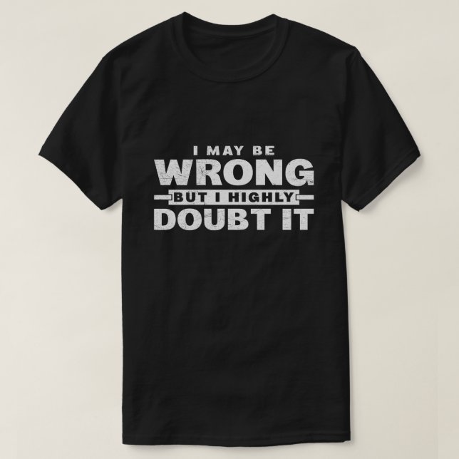 I May Be Wrong But I Highly Doubt It Sarcastic T-Shirt (Design Front)