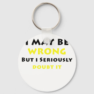I May Be Wrong But I Seriously Doubt It Key Ring