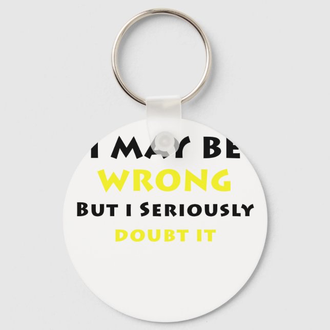 I May Be Wrong But I Seriously Doubt It Key Ring (Front)