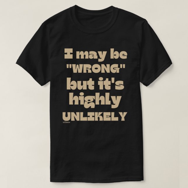 I MAY BE WRONG BUT IT' HIGHLY UNLIKELY funny       T-Shirt (Design Front)
