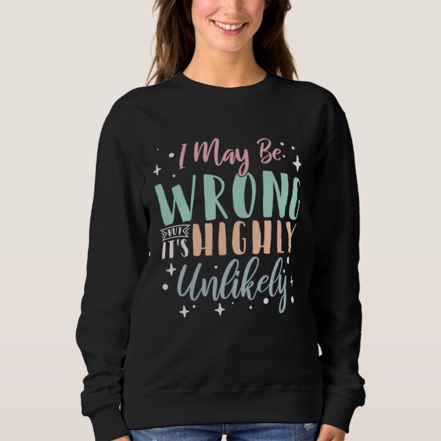 I May Be Wrong But It s Highly Unlikely  3 Sweatshirt (Front)