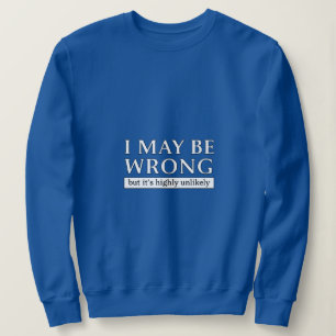 i may be wrong but it s highly unlikely sweatshirt