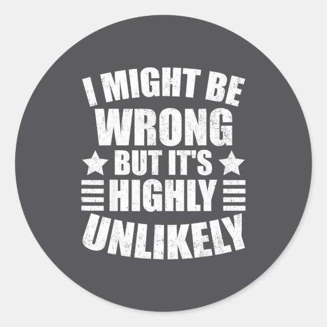 I May Be Wrong But It's Highly Unlikely Funny  Classic Round Sticker (Front)