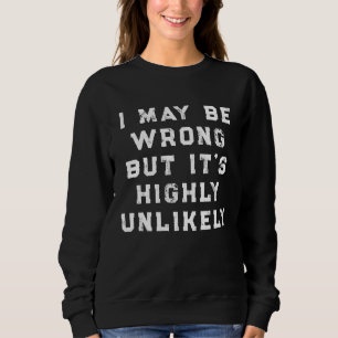 I May Be Wrong But It's Highly Unlikely funny gift Sweatshirt