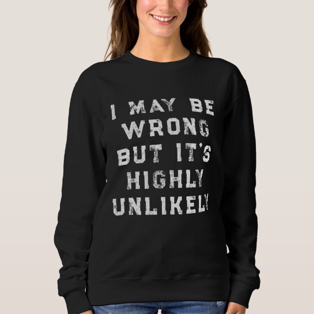 I May Be Wrong But It's Highly Unlikely funny gift Sweatshirt (Front)