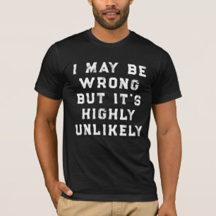I May Be Wrong But It's Highly Unlikely funny gift T-Shirt
