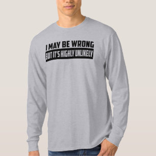 I May Be Wrong But It's Highly Unlikely T-Shirt