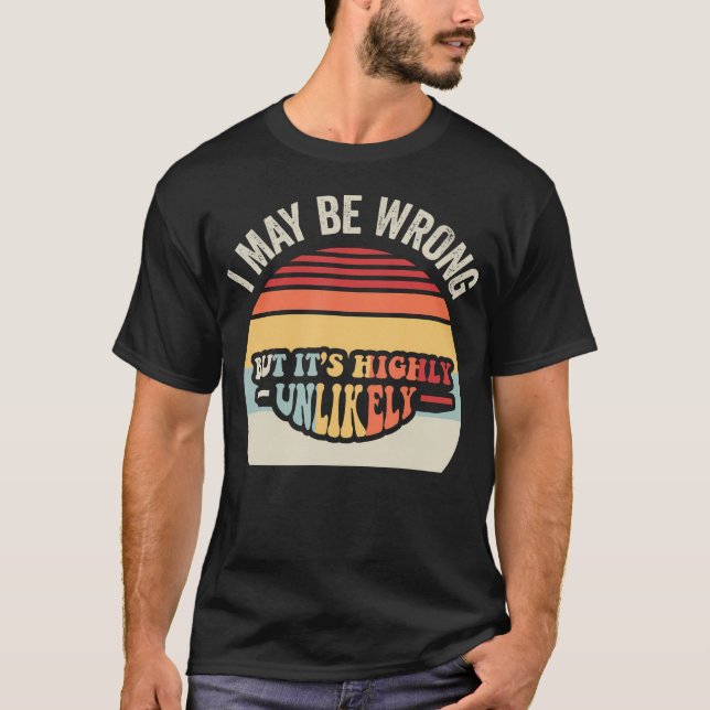 I May Be Wrong But It'S Highly Unlikely T-Shirt (Front)