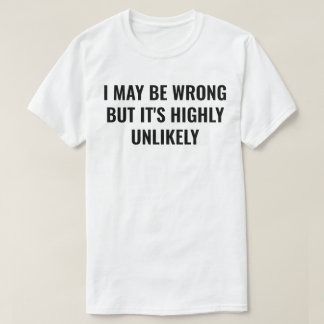 I May Be Wrong But It's Highly Unlikely T-Shirt