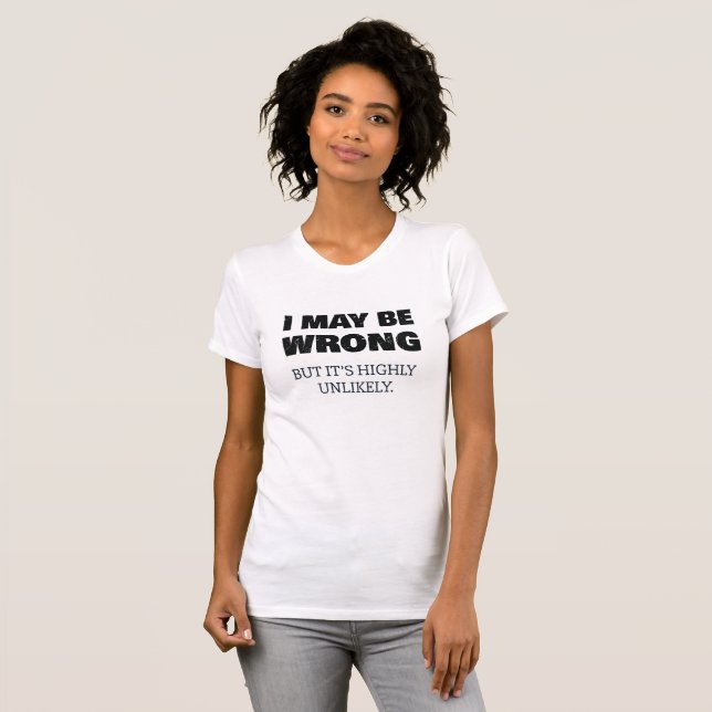 I May Be Wrong But It's Highly Unlikely T-Shirt (Front Full)