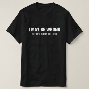 I May Be Wrong But It's Highly Unlikely T-Shirt