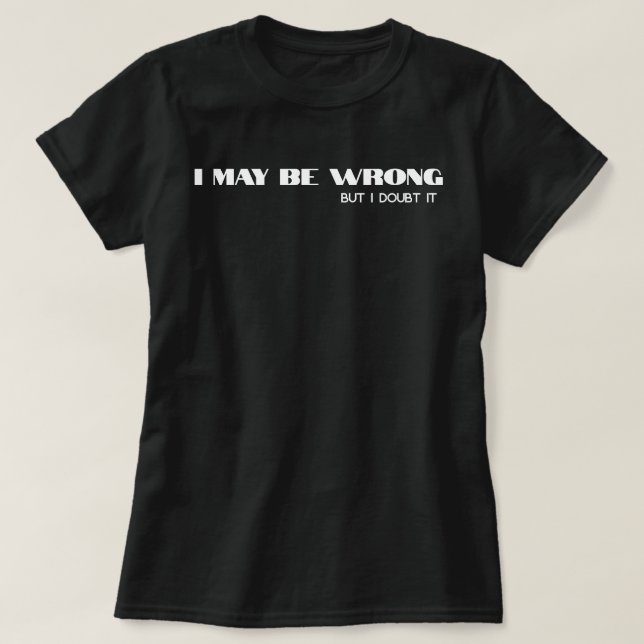 I May Be Wrong" Funny Confidence Quote T-Shirt (Design Front)