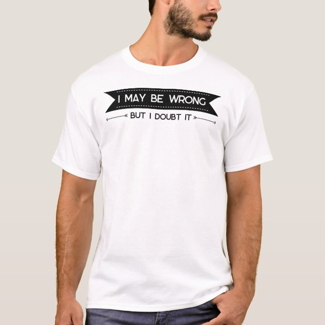 I May Be Wrong" Funny Confidence Quote T-Shirt (Front)
