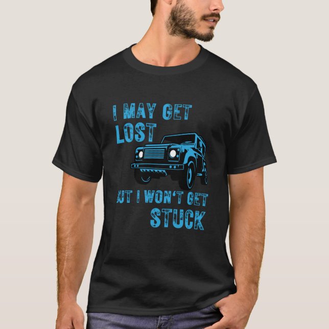 I May Get Lost But I Won't Get Stuck  T-Shirt (Front)