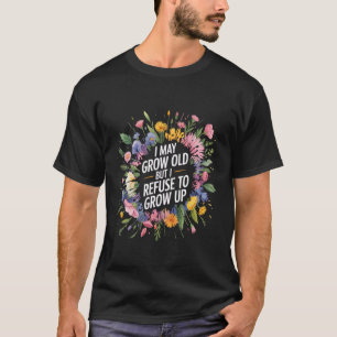 I May Grow Old But I Refuse to Grow Up - T-Shirt