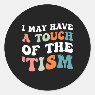 I May Have A Touch Of The Tism 1 Classic Round Sticker