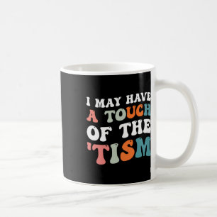 I May Have A Touch Of The Tism 1 Coffee Mug