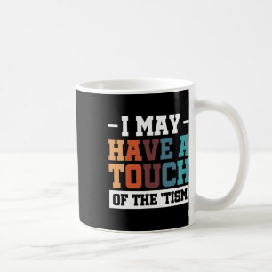 I May Have A Touch Of The Tism 3  Coffee Mug