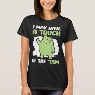 I May Have A Touch Of The Tism 5 T-Shirt