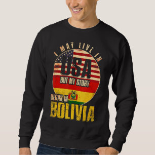 I May Live In The Usa But My Story Began In Bolivi Sweatshirt