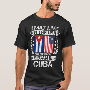 I May Live In The USA But My Story Began In Cuba T-Shirt