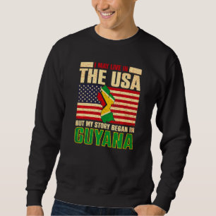 I May Live In The Usa But My Story Began In Guyana Sweatshirt