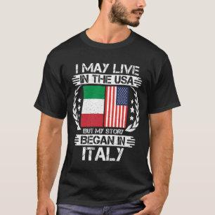 I May Live In The USA But My Story Began In Italy  T-Shirt