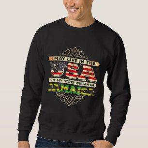 I May Live In The Usa But My Story Began In Jamaic Sweatshirt