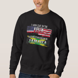I May Live In The Usa But My Story Began In Jamaic Sweatshirt