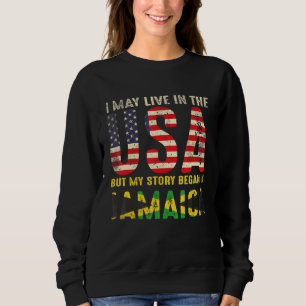 I May Live In The Usa But My Story Began In Jamaic Sweatshirt