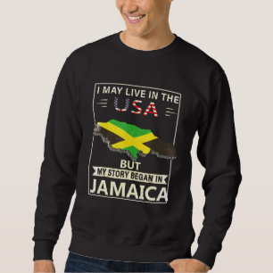 I May Live In The Usa But My Story Began In Jamaic Sweatshirt