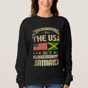 I May Live In The Usa But My Story Began In Jamaic Sweatshirt