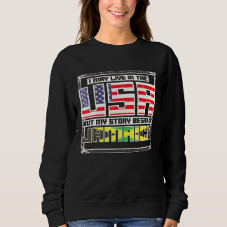 I May Live In The Usa But My Story Began In Jamaic Sweatshirt