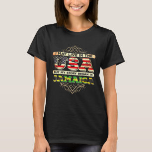 I May Live In The Usa But My Story Began In Jamaic T-Shirt