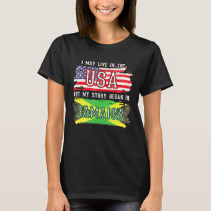 I May Live In The Usa But My Story Began In Jamaic T-Shirt